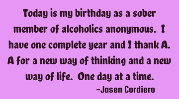 Today is my birthday as a sober member of alcoholics anonymous. I have one complete year and I