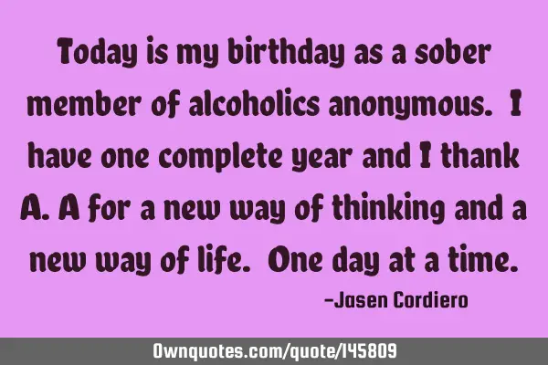 Today is my birthday as a sober member of alcoholics anonymous. I have one complete year and I