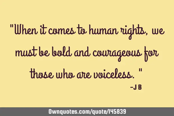 When it comes to human rights, we must be bold and courageous for those who are