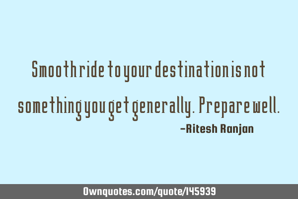 Smooth ride to your destination is not something you get generally. Prepare