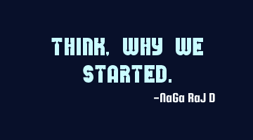 Think, why we started.