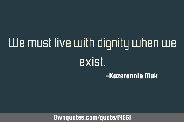 We must live with dignity when we