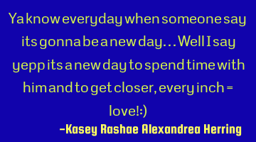 Ya know everyday when someone say its gonna be a new day...well i say yepp its a new day to spend