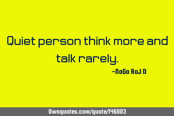 Quiet person think more and talk