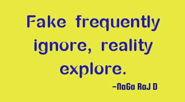 Fake frequently ignore, reality explore.