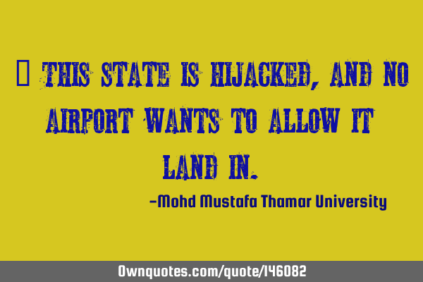 This state is hijacked, and no airport wants to allow it to land