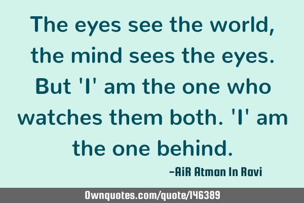 The eyes see the world, the mind sees the eyes. But 