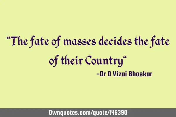 "The fate of masses decides the fate of their Country"