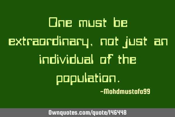 One must be extraordinary , not just an individual of the