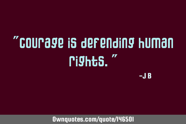 Courage is defending human