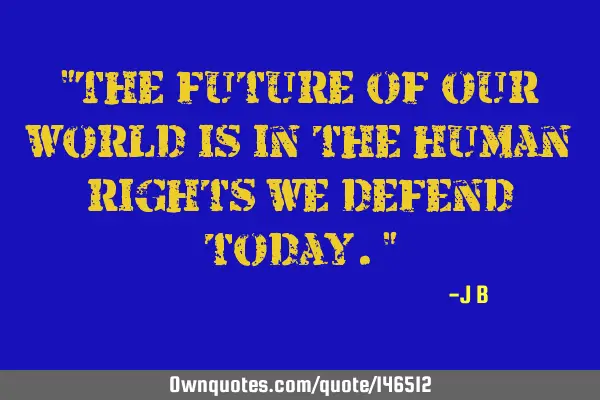 The future of our world is in the human rights we defend