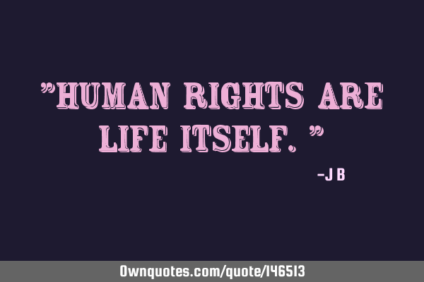 Human rights are life