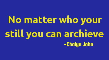 No matter who your still you can archieve