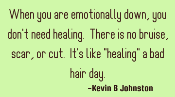 When you are emotionally down, you don