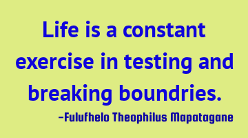 Life is a constant exercise in testing and breaking boundries.