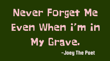 Never Forget Me Even When I