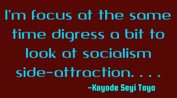 I'm focus at the same time digress a bit to look at socialism side-attraction....