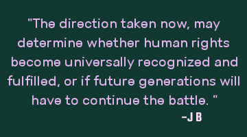 The direction taken now, may determine whether human rights become universally recognized and