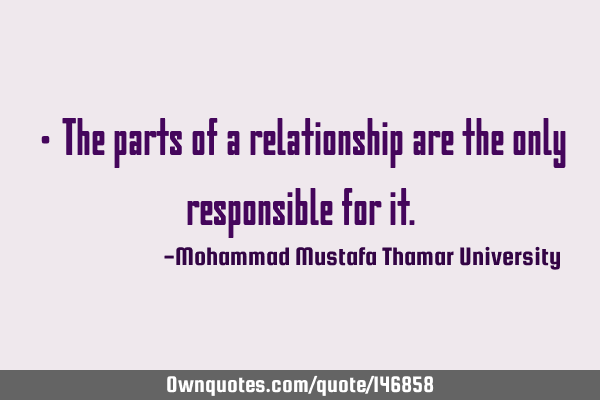 • The parts of a relationship are the only responsible for