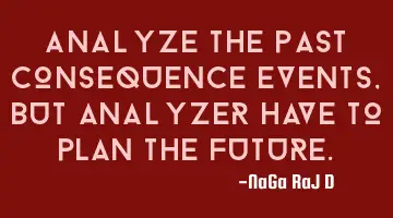 Analyze the past consequence events, but analyzer have to plan the future.