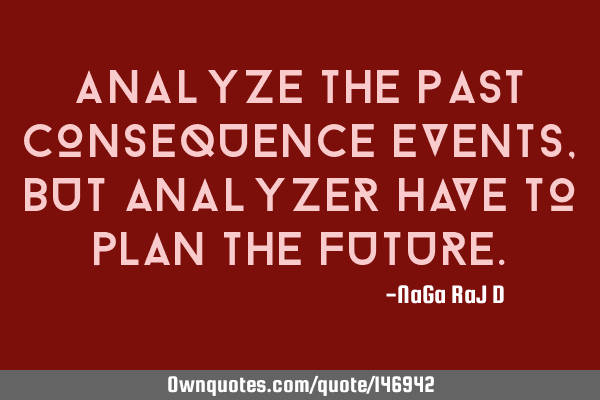 Analyze the past consequence events, but analyzer have to plan the