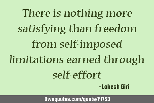 There is nothing more satisfying than freedom from self-imposed limitations earned through self-
