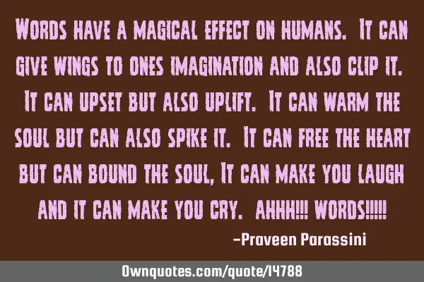 Words have a magical effect on humans. It can give wings to ones imagination and also clip it. It