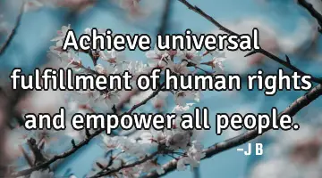 Achieve universal fulfillment of human rights and empower all