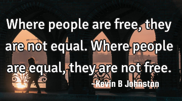 Where people are free, they are not equal. Where people are equal, they are not free.