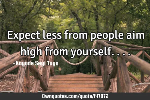 Expect less from people aim high from