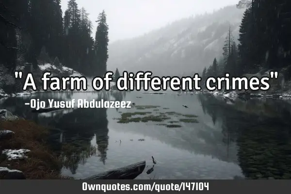 "A farm of different crimes"