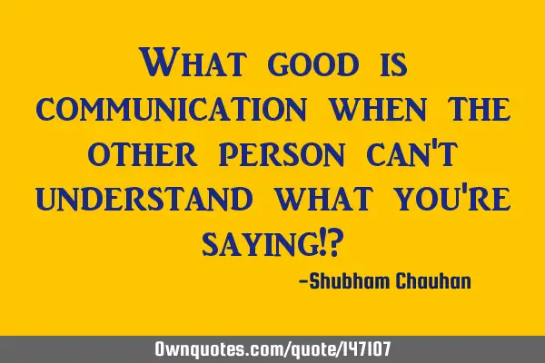What good is communication when the other person can