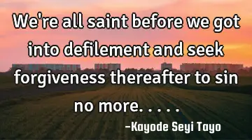 We're all saint before we got into defilement and seek forgiveness thereafter to sin no more.....
