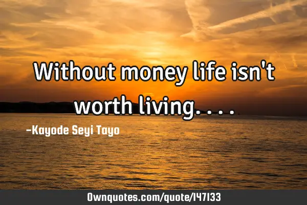 Without money life isn