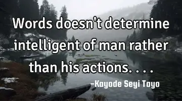Words doesn't determine intelligent of man rather than his actions....