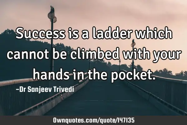 Success is a ladder which cannot be climbed with your hands in the