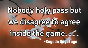 Nobody holy pass but we disagree to agree inside the game....