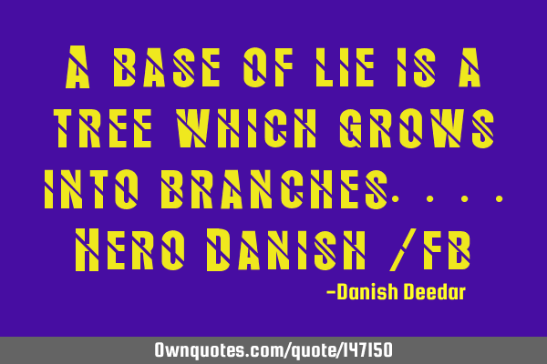 A base of lie is a tree which grows into branches....Hero Danish /