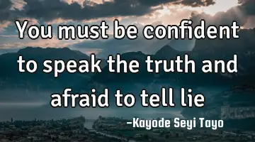 You must be confident to speak the truth and afraid to tell lie