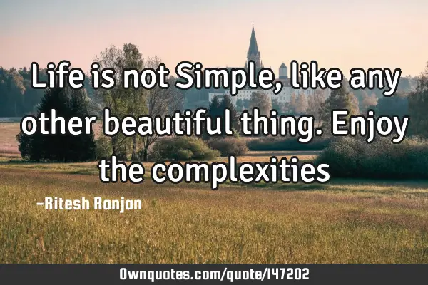 Life is not Simple, like any other beautiful thing. Enjoy the