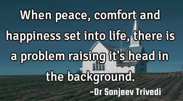 When peace, comfort and happiness set into life, there is a problem raising it