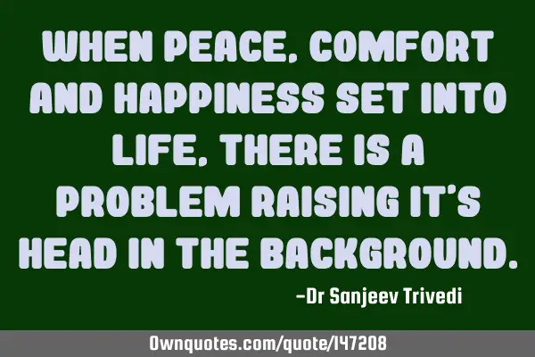 When peace, comfort and happiness set into life, there is a problem raising it