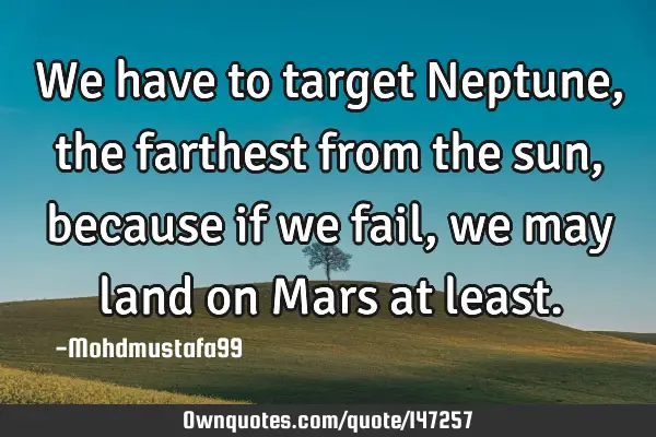 • We have to target Neptune , the farthest from the sun, because if we fail, we may land on Mars