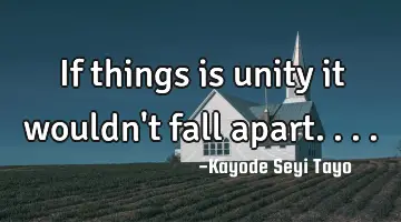 If things is unity it wouldn't fall apart....