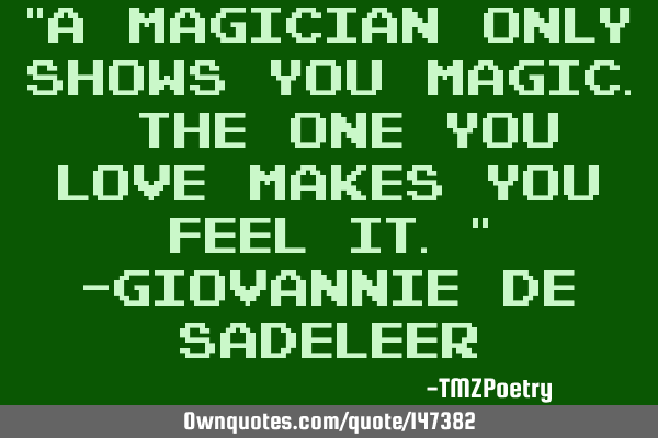 “A magician only shows you magic. The one you love makes you feel it.” —Giovannie de S