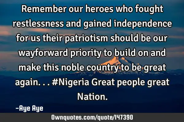 Remember our heroes who fought restlessness and gained independence for us their patriotism should