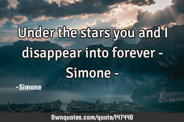 Under the stars you and I disappear into forever - Simone -