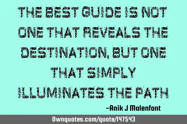 The best guide is not one that reveals the destination, but one that simply illuminates the