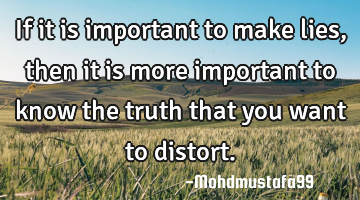 If it is important to make lies , then it is more important to know the truth that you want to