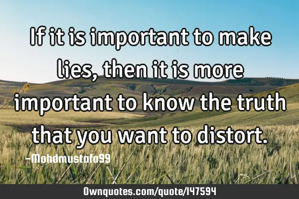 If it is important to make lies , then it is more important to know the truth that you want to